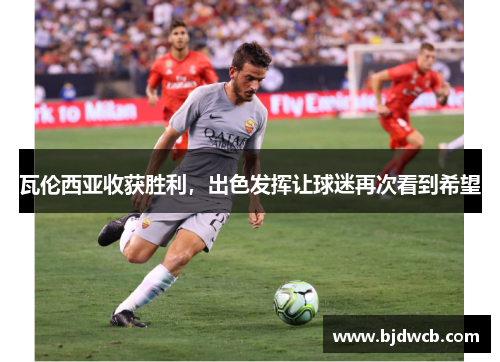 瓦伦西亚收获胜利，出色发挥让球迷再次看到希望