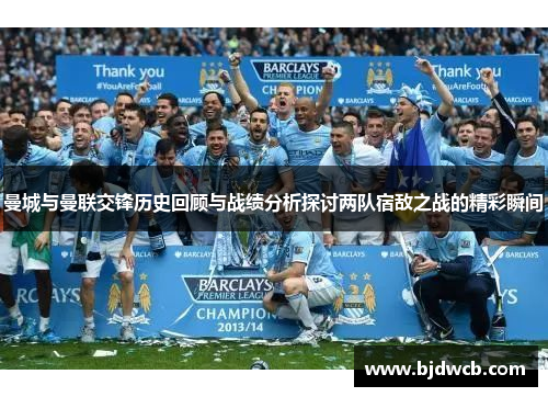曼城与曼联交锋历史回顾与战绩分析探讨两队宿敌之战的精彩瞬间