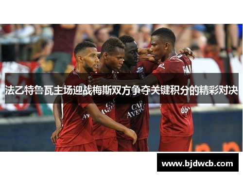 法乙特鲁瓦主场迎战梅斯双方争夺关键积分的精彩对决
