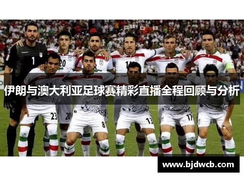 伊朗与澳大利亚足球赛精彩直播全程回顾与分析