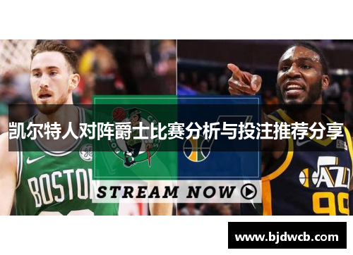 凯尔特人对阵爵士比赛分析与投注推荐分享