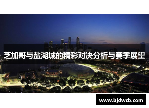 芝加哥与盐湖城的精彩对决分析与赛季展望